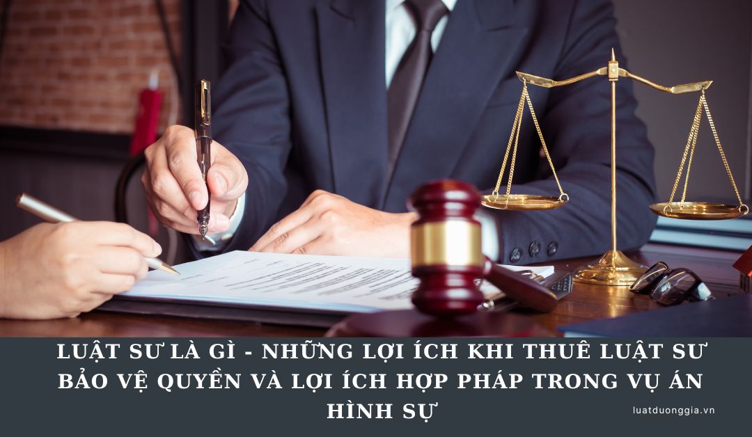 luat-su-la-gi-nhung-loi-ich-khi-thue-luat-su-trong-vu-an-hinh-su