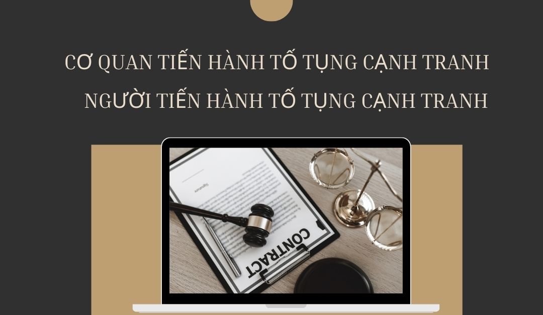 co-quan-tien-hanh-to-tung-canh-tranh-va-nguoi-tien-hanh-to-tung-canh-tranh