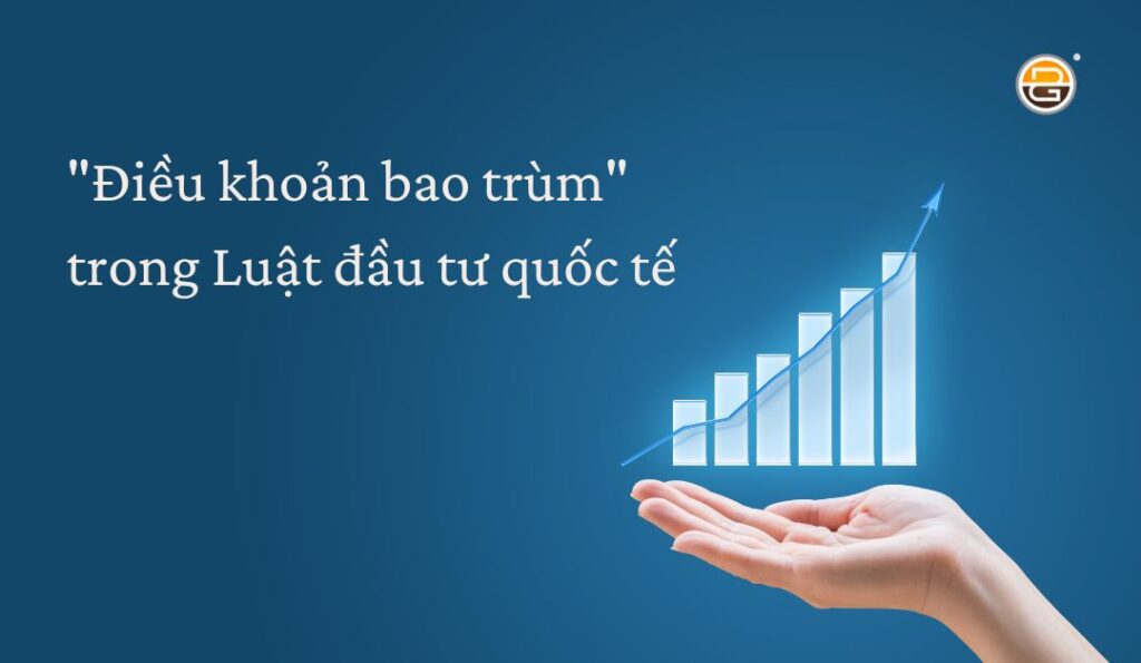 dieu-khoan-bao-trum-trong-luat-dau-tu-quoc-te