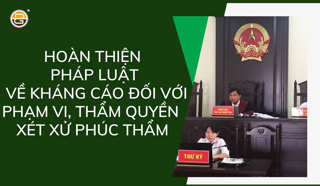 hoan-thien-phap-luat-ve-khang-cao-doi-voi-pham-vi-tham-quyen-xet-xu-phuc-tham