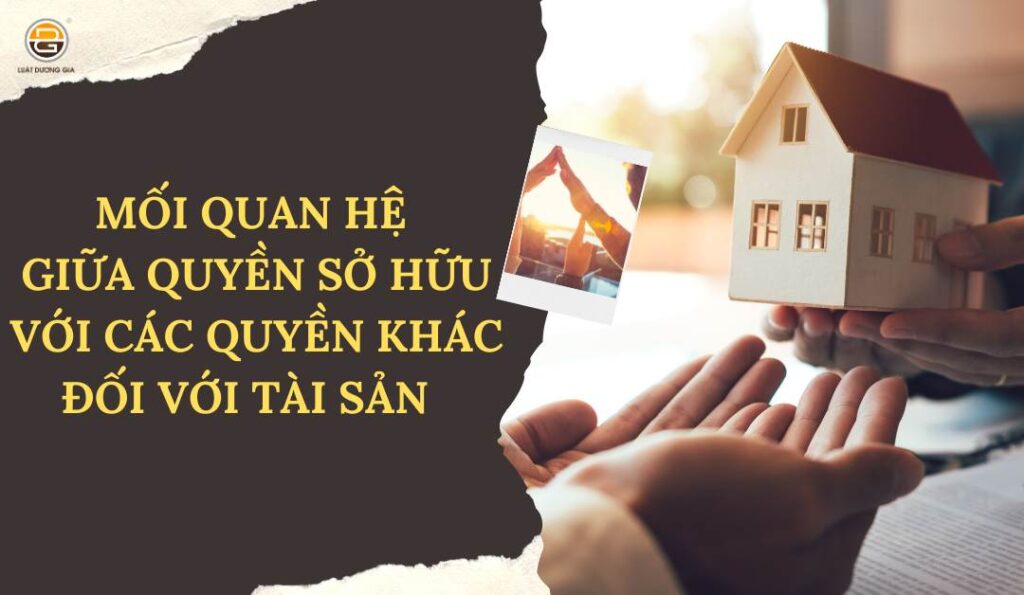 moi-quan-he-giua-quyen-so-huu-voi-cac-quyen-khac-doi-voi-tai-san