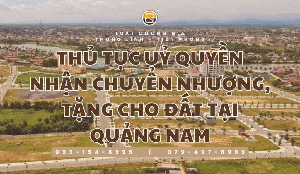 thu-tuc-uy-quyen-nhan-chuyen-nhuong-tang-cho-dat-tai-quang-nam