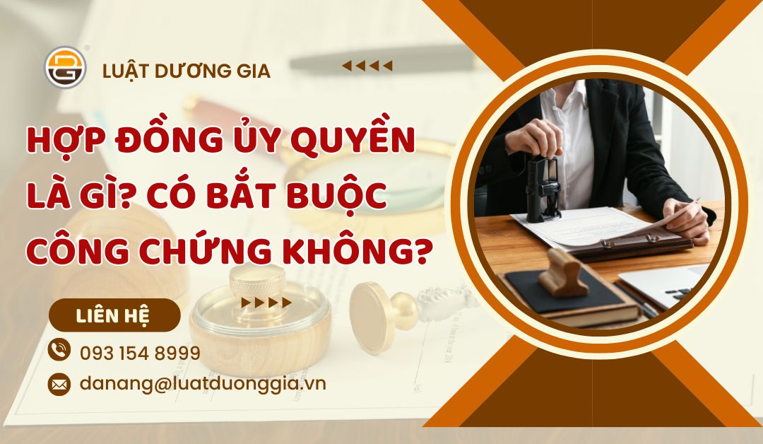 hop-dong-uy-quyen-la-gi-co-bat-buoc-cong-chung-hop-dong-uy-quyen-khong